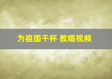 为祖国干杯 教唱视频